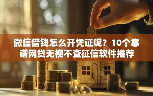 微信借钱怎么开凭证呢？10个靠谱网贷无视不查征信软件推荐