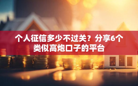 个人征信多少不过关？分享6个类似高炮口子的平台
