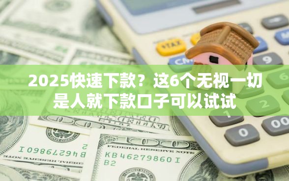 2025快速下款？这6个无视一切是人就下款口子可以试试