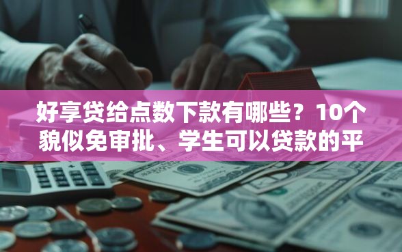好享贷给点数下款有哪些？10个貌似免审批、学生可以贷款的平台合集