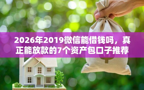 2026年2019微信能借钱吗，真正能放款的7个资产包口子推荐