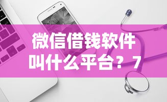 微信借钱软件叫什么平台？7个平台试试看哪个能下款