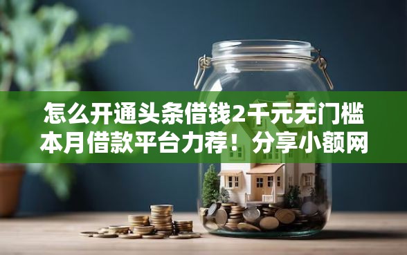 怎么开通头条借钱2千元无门槛本月借款平台力荐！分享小额网贷口子2千元无门槛借款