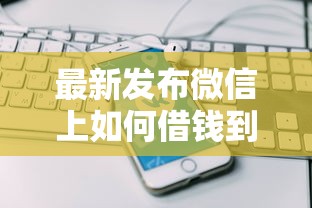 最新发布微信上如何借钱到微信，私人借钱6千元有这6个渠道