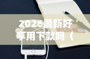 2026最新好享用下款吗(支持支付宝),6个最新能下来钱的app无私分享 2026最新好享用下款吗(支持支付宝),6个最新能下来钱的app无私分享