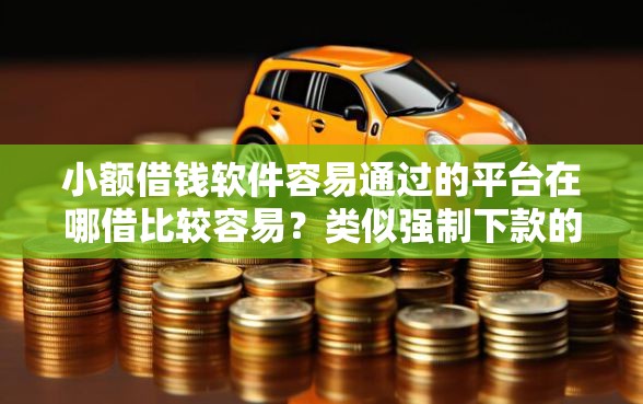 小额借钱软件容易通过的平台在哪借比较容易？类似强制下款的6个口子参考