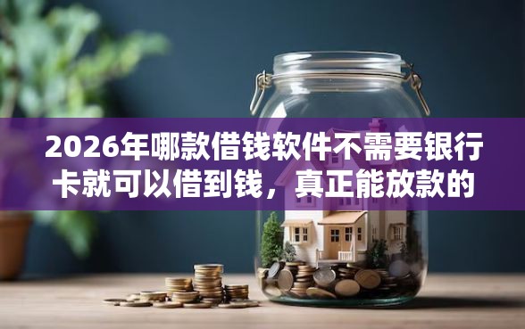 2026年哪款借钱软件不需要银行卡就可以借到钱,真正能放款的8个小额借款平台正规利息低推荐 2026年哪款借钱软件不需要银行卡就可以借到钱,真正能放款的8个小额借款平台正规利息低推荐