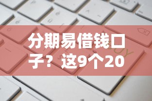 分期易借钱口子?这9个2025新口子不看征信值得一试 分期易借钱口子?这9个2025新口子不看征信值得一试