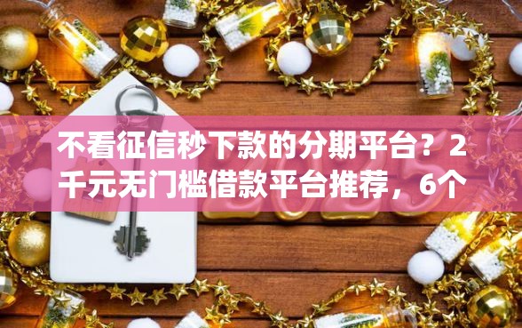 不看征信秒下款的分期平台？2千元无门槛借款平台推荐，6个可靠的p2p网贷平台盘点