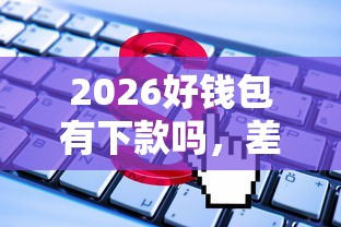 2026好钱包有下款吗，差8千元就选这5个平台