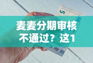 麦麦分期审核不通过？这10个贷款比较好的平台值得一试