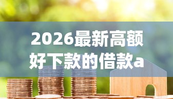 2026最新高额好下款的借款app（支持微信），8个分期长的正规网贷平台无私分享