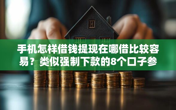 手机怎样借钱提现在哪借比较容易？类似强制下款的8个口子参考