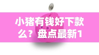 小猪有钱好下款么？盘点最新10个支付宝花呗逾期万元快速贷款平台