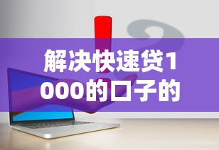 解决快速贷1000的口子的6个什么网贷平台正规分享
