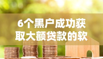 6个黑户成功获取大额贷款的软件推荐，专为攻克网贷不下款了难题