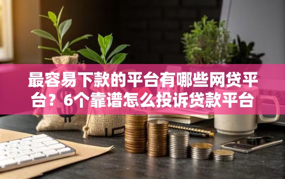 最容易下款的平台有哪些网贷平台？6个靠谱怎么投诉贷款平台推荐