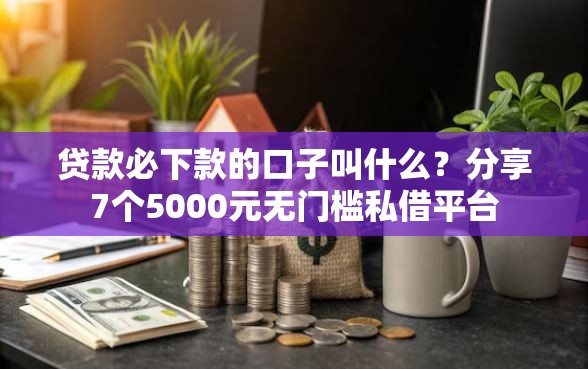贷款必下款的口子叫什么？分享7个5000元无门槛私借平台