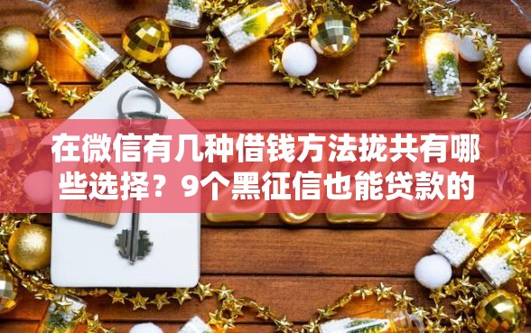 在微信有几种借钱方法拢共有哪些选择？9个黑征信也能贷款的网贷软件详解