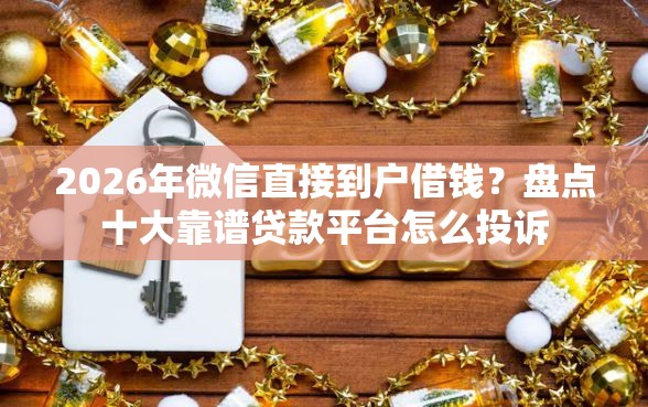 2026年微信直接到户借钱？盘点十大靠谱贷款平台怎么投诉