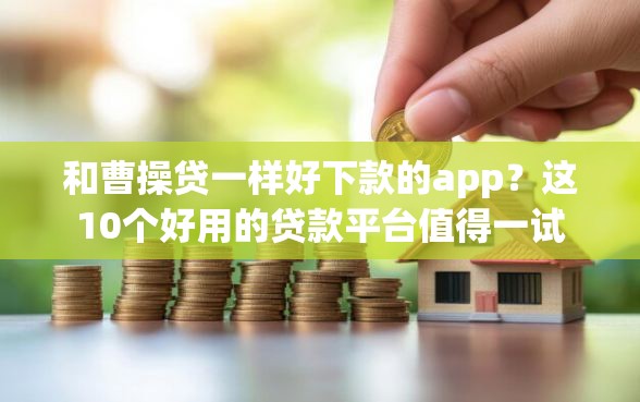 和曹操贷一样好下款的app？这10个好用的贷款平台值得一试