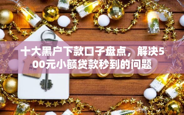 十大黑户下款口子盘点，解决500元小额贷款秒到的问题