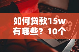 如何贷款15w有哪些？10个貌似免审批、各种贷款平台合集