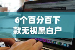 6个百分百下款无视黑白户网贷软件推荐，专为攻克借钱软件appios难题