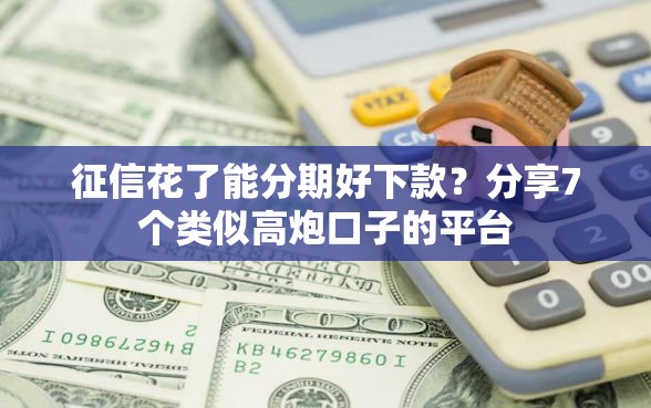 征信花了能分期好下款？分享7个类似高炮口子的平台