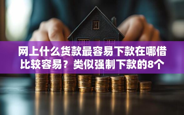 网上什么货款最容易下款在哪借比较容易？类似强制下款的8个口子参考