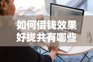 如何借钱效果好拢共有哪些选择？8个容易下款的借钱平台详解