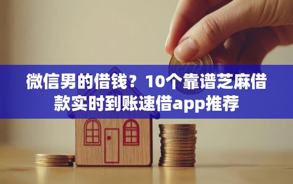 微信男的借钱？10个靠谱芝麻借款实时到账速借app推荐