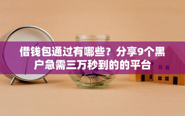 借钱包通过有哪些？分享9个黑户急需三万秒到的的平台