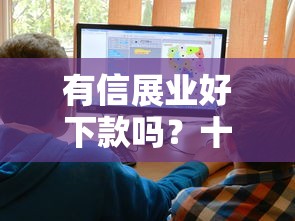 有信展业好下款吗？十大网贷利率低的平台推荐