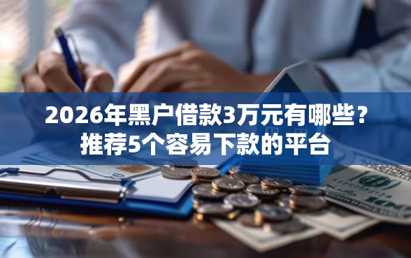 2026年黑户借款3万元有哪些？推荐5个容易下款的平台