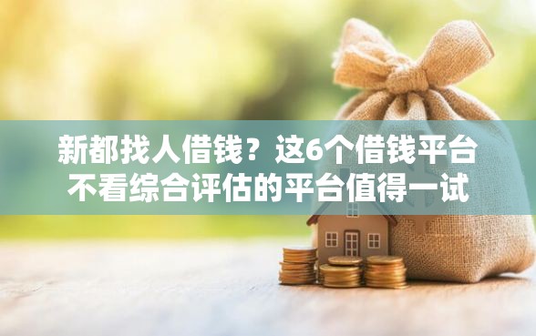 新都找人借钱?这6个借钱平台不看综合评估的平台值得一试 新都找人借钱?这6个借钱平台不看综合评估的平台值得一试