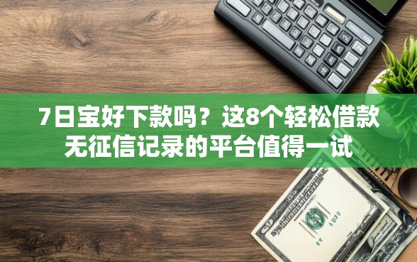 7日宝好下款吗？这8个轻松借款无征信记录的平台值得一试