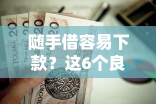 随手借容易下款？这6个良心贷款平台值得一试