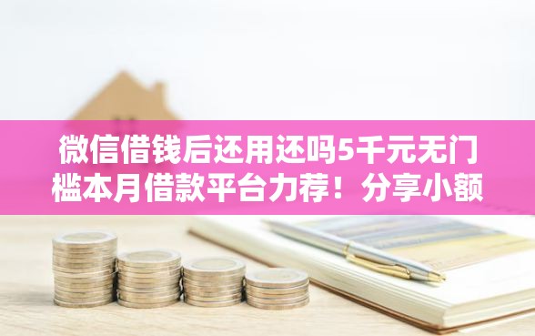 微信借钱后还用还吗5千元无门槛本月借款平台力荐！分享小额网贷口子5千元无门槛借款
