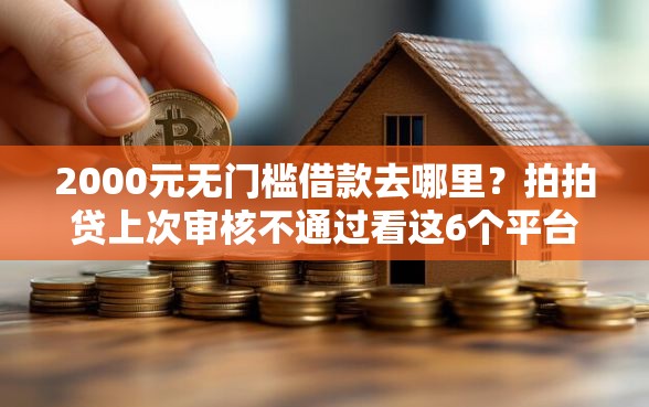 2000元无门槛借款去哪里？拍拍贷上次审核不通过看这6个平台