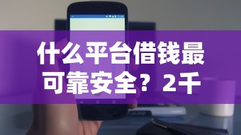 什么平台借钱最可靠安全？2千元无门槛借款平台推荐，8个网上贷款都平台盘点
