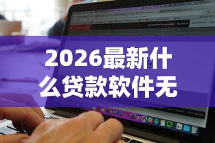 2026最新什么贷款软件无视黑白（支持微信），6个黑户花户能下款的平台无私分享