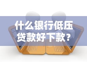 什么银行低压贷款好下款？这7个借款平台容易借钱值得一试