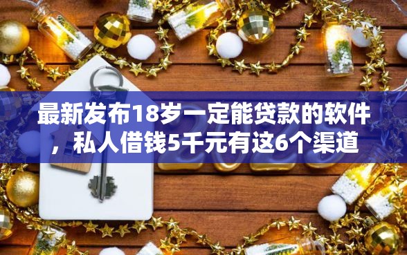 最新发布18岁一定能贷款的软件，私人借钱5千元有这6个渠道