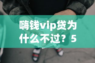 嗨钱vip贷为什么不过？5个支持下款到微信的网贷秒拒能下款的口子