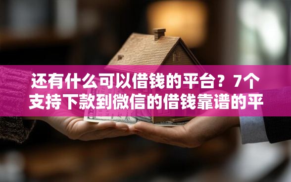 还有什么可以借钱的平台？7个支持下款到微信的借钱靠谱的平台