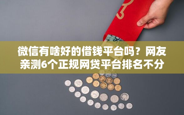 微信有啥好的借钱平台吗？网友亲测6个正规网贷平台排名不分先后盘点