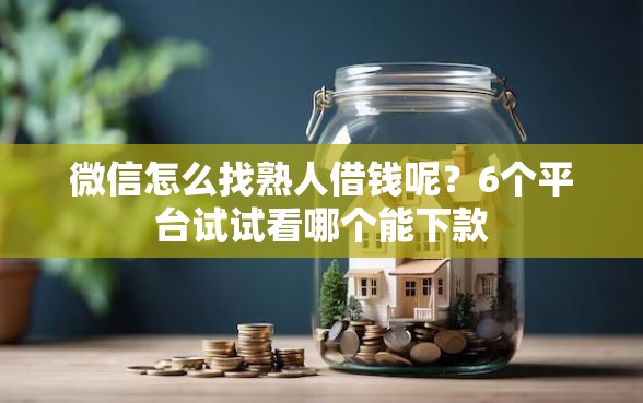 微信怎么找熟人借钱呢？6个平台试试看哪个能下款