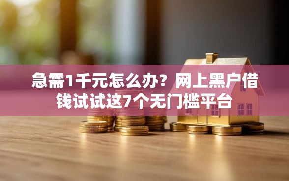 急需1千元怎么办？网上黑户借钱试试这7个无门槛平台