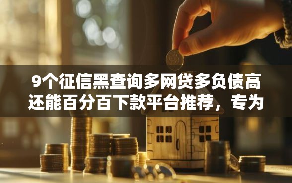 9个征信黑查询多网贷多负债高还能百分百下款平台推荐，专为攻克网上哪个平台贷款不上征信难题